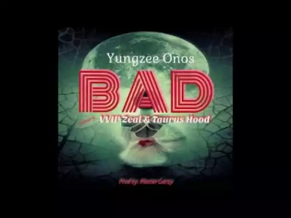 Video: Yungzee Onos – “BAD” ft. VVIP Zeal x Taurushood